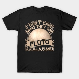 I Don't Care What They Say Pluto Is Still A Planet T-Shirt